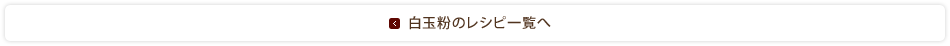 白玉粉のレシピ一覧へ