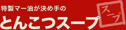 特製マー油が決め手のとんこつスープ